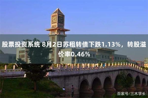 股票投资系统 8月2日苏租转债下跌1.13%，转股溢价率0.46%