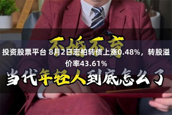 投资股票平台 8月2日宏柏转债上涨0.48%，转股溢价率43.61%