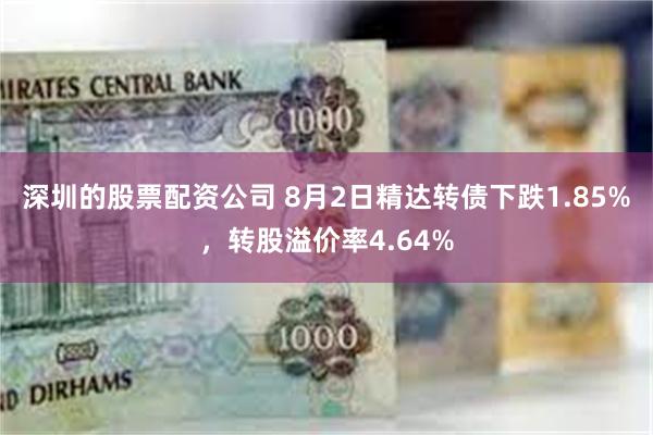 深圳的股票配资公司 8月2日精达转债下跌1.85%，转股溢价率4.64%