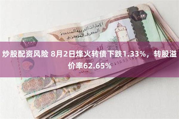 炒股配资风险 8月2日烽火转债下跌1.33%，转股溢价率62.65%