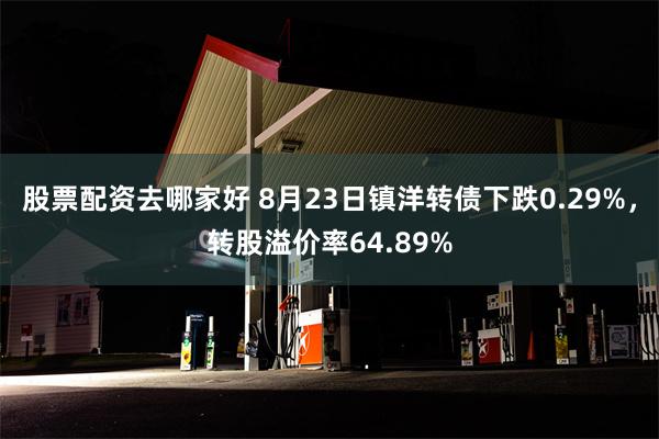 股票配资去哪家好 8月23日镇洋转债下跌0.29%，转股溢价率64.89%