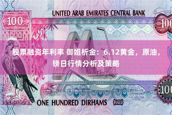 股票融资年利率 御姐析金：6.12黄金，原油，镑日行情分析及策略