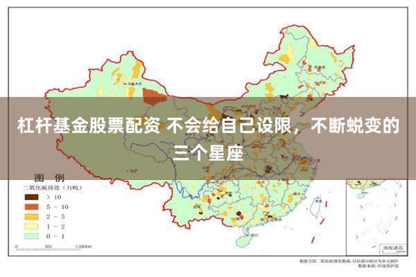 杠杆基金股票配资 不会给自己设限，不断蜕变的三个星座