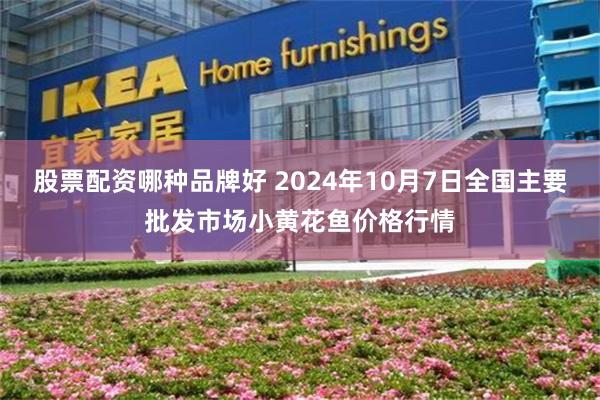 股票配资哪种品牌好 2024年10月7日全国主要批发市场小黄花鱼价格行情