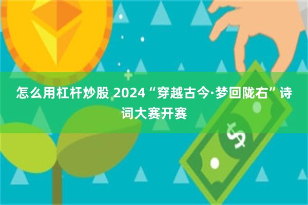 怎么用杠杆炒股 2024“穿越古今·梦回陇右”诗词大赛开赛