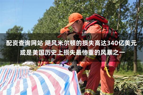 配资查询网站 飓风米尔顿的损失高达340亿美元 或是美国历史上损失最惨重的风暴之一