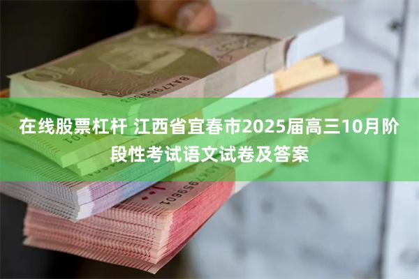 在线股票杠杆 江西省宜春市2025届高三10月阶段性考试语文试卷及答案