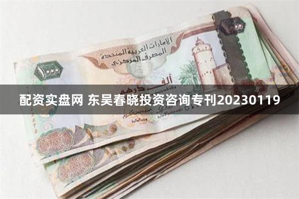 配资实盘网 东吴春晓投资咨询专刊20230119