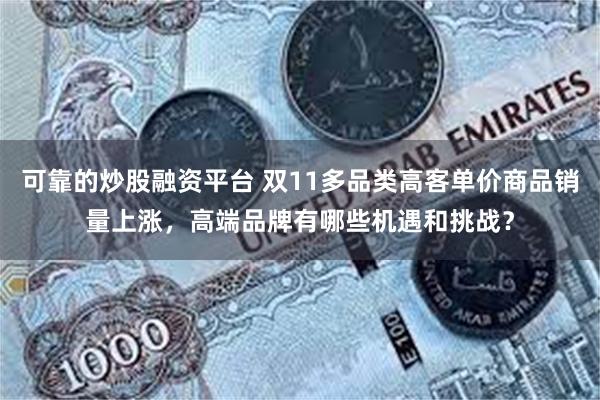 可靠的炒股融资平台 双11多品类高客单价商品销量上涨，高端品牌有哪些机遇和挑战？