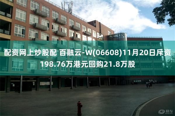 配资网上炒股配 百融云-W(06608)11月20日斥资198.76万港元回购21.8万股