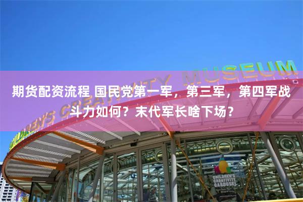 期货配资流程 国民党第一军，第三军，第四军战斗力如何？末代军长啥下场？