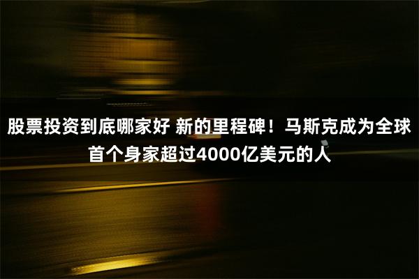 股票投资到底哪家好 新的里程碑！马斯克成为全球首个身家超过4000亿美元的人