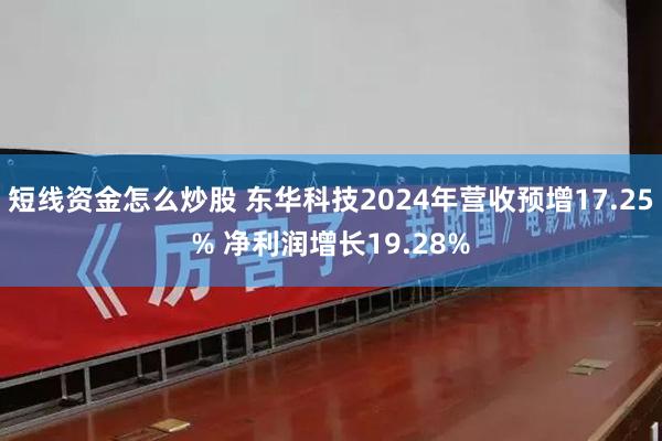 短线资金怎么炒股 东华科技2024年营收预增17.25% 净利润增长19.28%