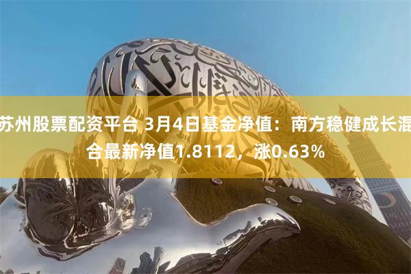 苏州股票配资平台 3月4日基金净值：南方稳健成长混合最新净值1.8112，涨0.63%