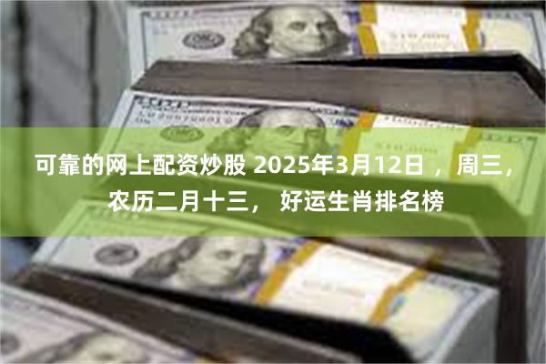 可靠的网上配资炒股 2025年3月12日 ，周三， 农历二月十三， 好运生肖排名榜