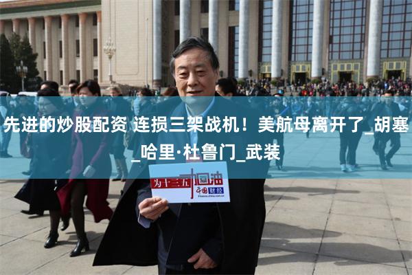 先进的炒股配资 连损三架战机！美航母离开了_胡塞_哈里·杜鲁门_武装