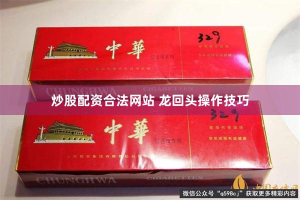 炒股配资合法网站 龙回头操作技巧